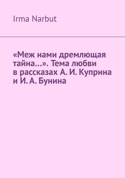 Обложка книги  ««Меж нами дремлющая тайна…». Тема любви в рассказах А. И. Куприна и И. А. Бунина»