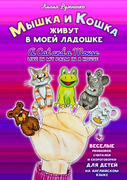 Обложка книги  «Мышка и кошка живут в моей ладошке. A CAT AND A MOUSE LIVE IN MY PALM IN A HOUSE. Веселые рифмовки, считалки и скороговорки для детей на английском языке»