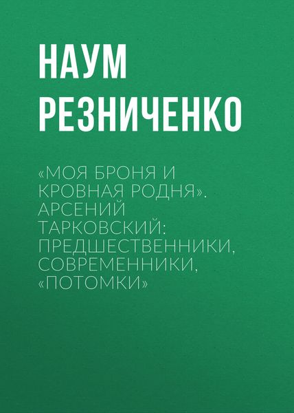 Обложка книги  ««Моя броня и кровная родня». Арсений Тарковский: предшественники, современники, «потомки»»