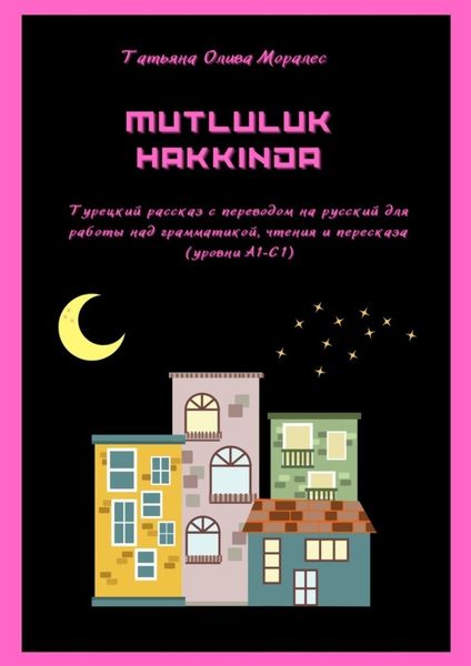 Обложка книги  «Mutluluk hakkinda. Турецкий рассказ с переводом на русский для работы над грамматикой, чтения и пересказа (уровни А1–С1)»