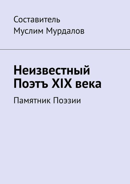 Обложка книги  «Неизвестный Поэтъ XIX века. Памятник Поэзии»