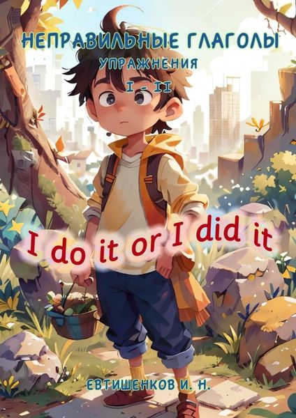Обложка книги  «Неправильные глаголы. Упражнения I – II, I do it or I did it»