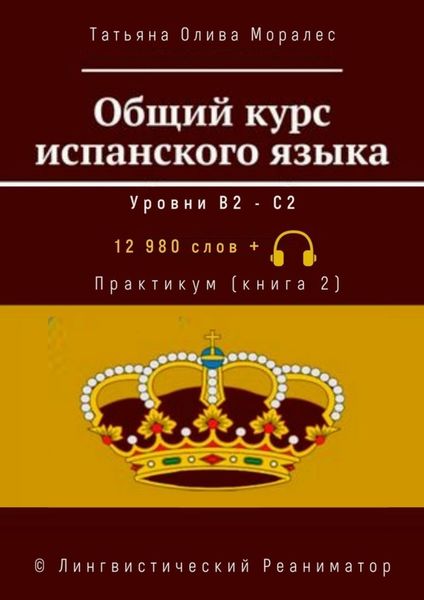 Обложка книги  «Общий курс испанского языка. Уровни В2—С2. Практикум (книга 2). 12 980 слов +. © Лингвистический Реаниматор»