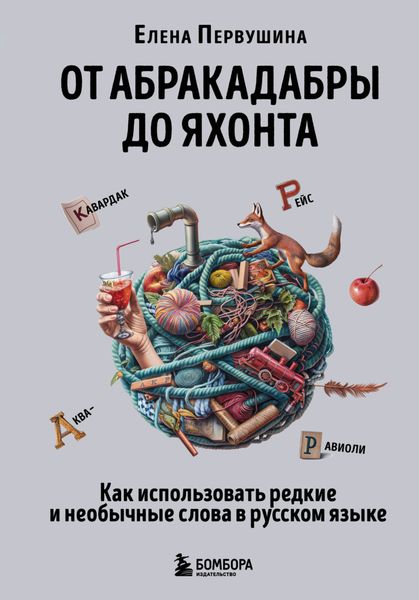Обложка книги  «От абракадабры до яхонта. Как понимать и использовать редкие и необычные слова в русском языке»