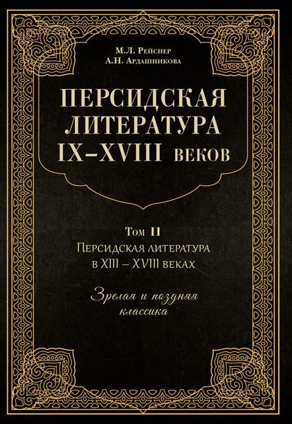Обложка книги  «Персидская литература IX–XVIII веков. Том 2. Персидская литература в XIII–XVIII вв. Зрелая и поздняя классика»