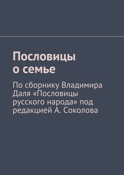 Обложка книги  «Пословицы о семье. По сборнику Владимира Даля «Пословицы русского народа» под редакцией А. Соколова»