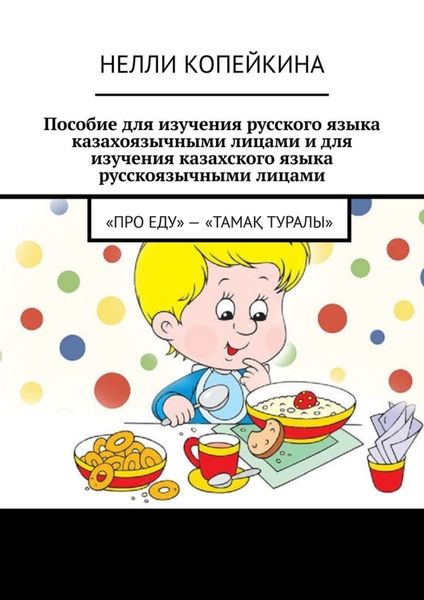 Обложка книги  «Пособие для изучения русского языка казахоязычными лицами и для изучения казахского языка русскоязычными лицами. «Про еду» – «Тамақ туралы»»