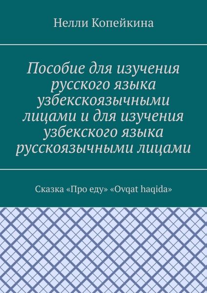 Обложка книги  «Пособие для изучения русского языка узбекскоязычными лицами и для изучения узбекского языка русскоязычными лицами. Сказка «Про еду». «Ovqat haqida»»