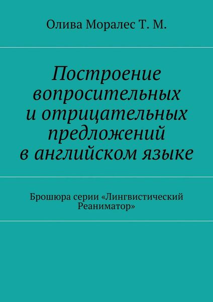 Обложка книги  «Построение вопросительных и отрицательных предложений в английском языке Брошюра серии «Лингвистический Реаниматор»»