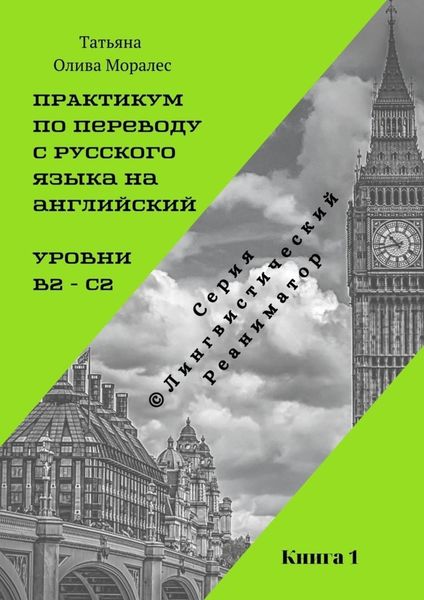 Обложка книги  «Практикум по переводу с русского языка на английский. Уровни В2 – С2. Книга 1. Серия © Лингвистический Реаниматор»