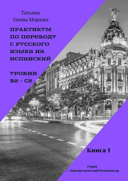 Обложка книги  «Практикум по переводу с русского языка на испанский. Уровни В2 – С2. Книга 1. Серия © Лингвистический Реаниматор»