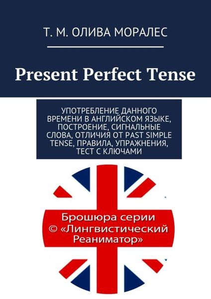 Обложка книги  «Present Perfect Tense. Употребление данного времени в английском языке, построение, сигнальные слова, отличия от Past Simple Tense, правила, упражнения, тест с ключами»