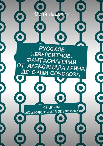Обложка книги  «Русское невероятное. Фантасмагории от Александра Грина до Саши Соколова. Из цикла «Филология для эрудитов»»