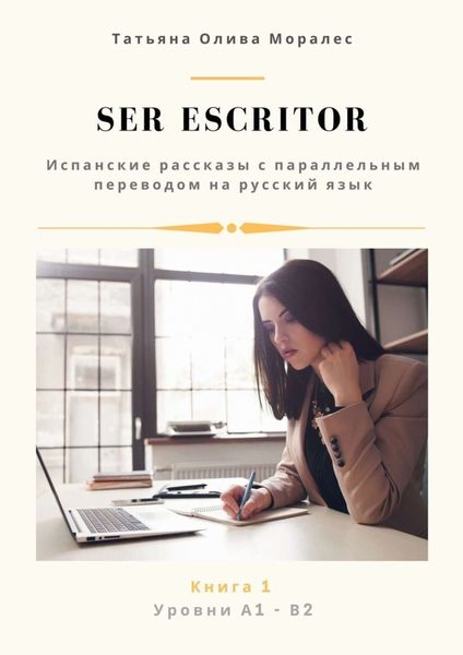 Обложка книги  «Ser escritor. Испанские рассказы с параллельным переводом на русский язык. Уровни А1—В2. Книга 1»