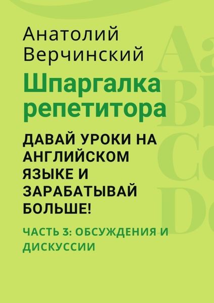 Обложка книги  «Шпаргалка репетитора: давай уроки на английском языке и зарабатывай больше! Часть 3: обсуждения и дискуссии»