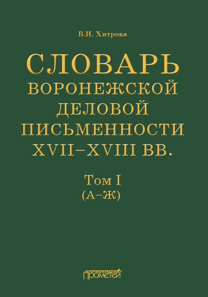 Обложка книги  «Словарь воронежской деловой письменности XVII–XVIII вв. Том I (А–Ж)»