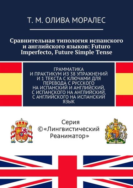 Обложка книги  «Сравнительная типология испанского и английского языков: Futuro Imperfecto, Future Simple Tense. Грамматика и практикум из 38 упражнений и 1 текста с ключами для перевода с русского на испанский и английский, с испанского на английский, с английского на испанский язык»