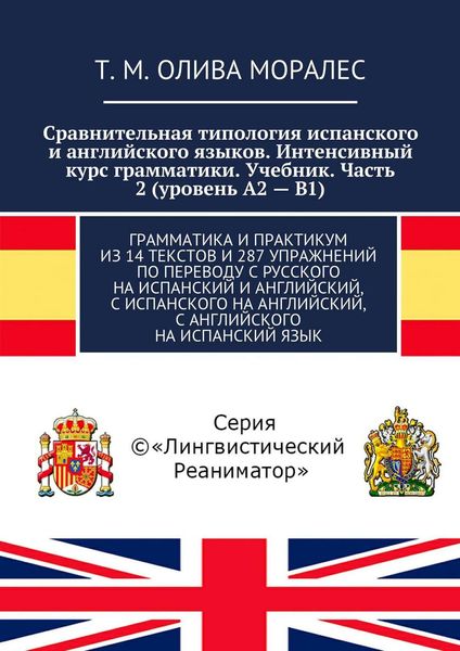 Обложка книги  «Сравнительная типология испанского и английского языков. Интенсивный курс грамматики. Учебник. Часть 2 (уровень А2 – В1). Грамматика и практикум из 14 текстов и 287 упражнений по переводу с русского на испанский и английский, с испанского на английский, с английского на испанский язык»