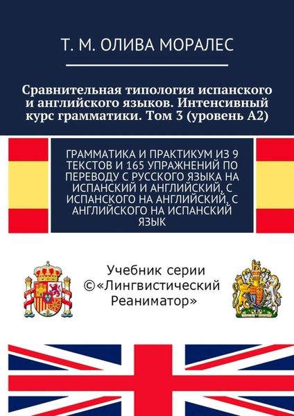 Обложка книги  «Сравнительная типология испанского и английского языков. Интенсивный курс грамматики. Том 3 (уровень А2). Грамматика и практикум из 9 текстов и 165 упражнений по переводу с русского языка на испанский и английский, с испанского на английский, с английского на испанский язык»