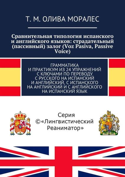Обложка книги  «Сравнительная типология испанского и английского языков: страдательный (пассивный) залог (Voz Pasiva, Passive Voice). Грамматика и практикум из 24 упражнений с ключами по переводу с русского на испанский и английский, с испанского на английский и с английского на испанский язык»