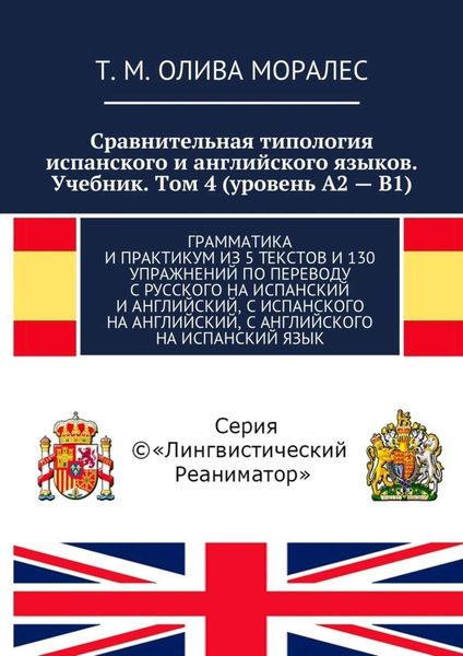 Обложка книги  «Сравнительная типология испанского и английского языков. Учебник. Том 4 (уровень А2 – В1). Грамматика и практикум из 5 текстов и 130 упражнений по переводу с русского на испанский и английский, с испанского на английский, с английского на испанский язык»