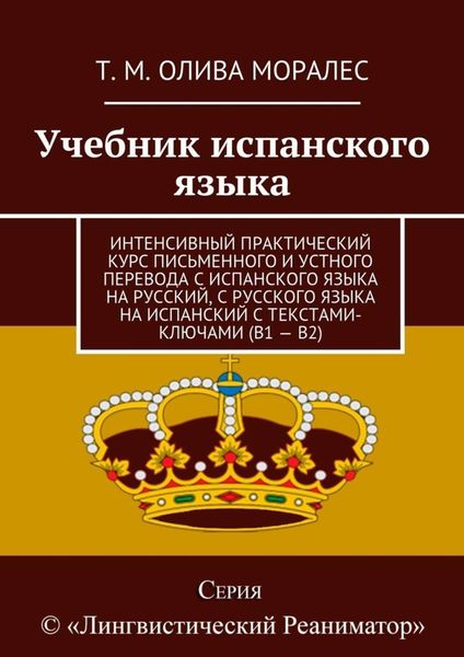 Обложка книги  «Учебник испанского языка. Интенсивный практический курс письменного и устного перевода с испанского языка на русский, с русского языка на испанский с текстами-ключами (В1 – В2)»