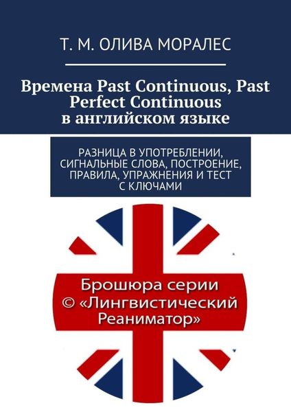 Обложка книги  «Времена Past Continuous, Past Perfect Continuous в английском языке. Разница в употреблении, сигнальные слова, построение, правила, упражнения и тест с ключами»