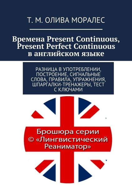 Обложка книги  «Времена Present Continuous, Present Perfect Continuous в английском языке. Разница в употреблении, построение, сигнальные слова, правила, упражнения, шпаргалки-тренажеры, тест с ключами»