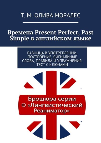 Обложка книги  «Времена Present Perfect, Past Simple в английском языке. Разница в употреблении, построение, сигнальные слова, правила и упражнения, тест с ключами»
