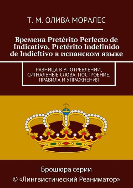 Обложка книги  «Времена Pretérito Perfecto de Indicativo, Pretérito Indefinido de Indicftivo в испанском языке. Разница в употреблении, сигнальные слова, построение, правила и упражнения»
