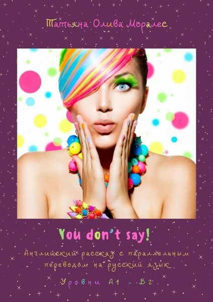 Обложка книги  «You don’t say! Английский рассказ с параллельным переводом на русский язык. Уровни А1—В2»