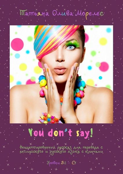 Обложка книги  «You don’t say! Неадаптированный рассказ для перевода с английского и русского языка с ключами. Уровни В2–С1»