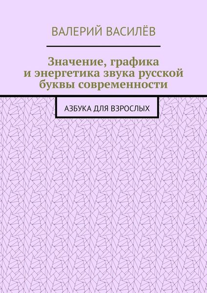 Обложка книги  «Значение, графика и энергетика звука русской буквы современности. Азбука для Взрослых»