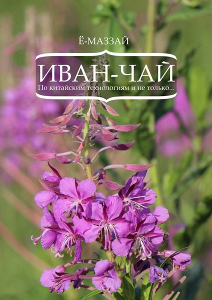 Обложка книги «Иван-чай. По китайским технологиям и не только…»