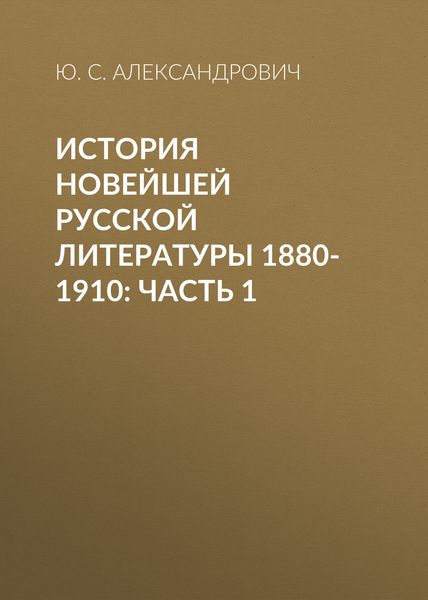 Обложка книги «История новейшей русской литературы 1880-1910: Часть 1»