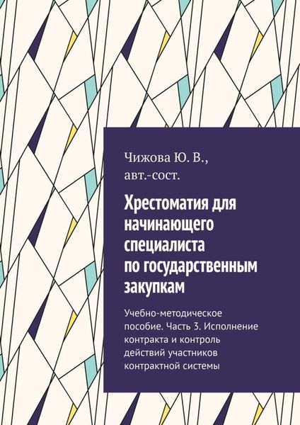 Обложка книги «Хрестоматия для начинающего специалиста по государственным закупкам. Учебно-методическое пособие. Часть 3. Исполнение контракта и контроль действий участников контрактной системы»