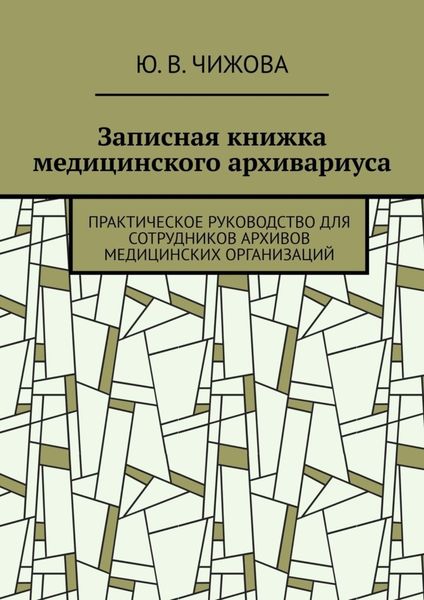 Обложка книги «Записная книжка медицинского архивариуса. Практическое руководство для сотрудников архивов медицинских организаций»