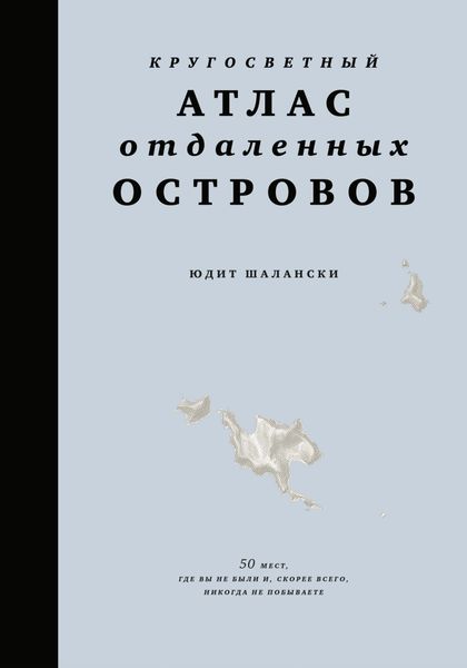 Обложка книги  «Кругосветный атлас отдаленных островов. 50 мест, где вы не были и, скорее всего, никогда не побываете»