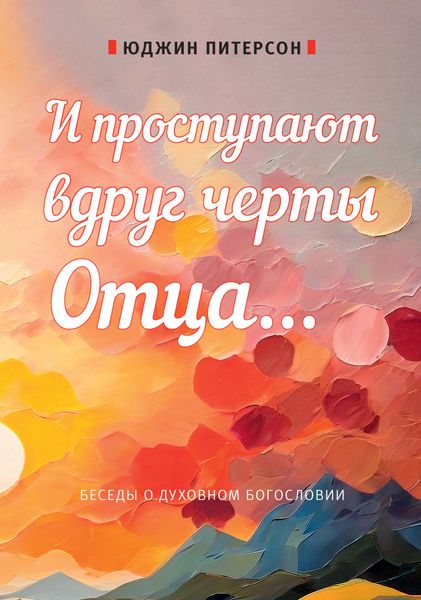 Обложка книги «И проступают вдруг черты Отца… Беседы о духовном богословии»