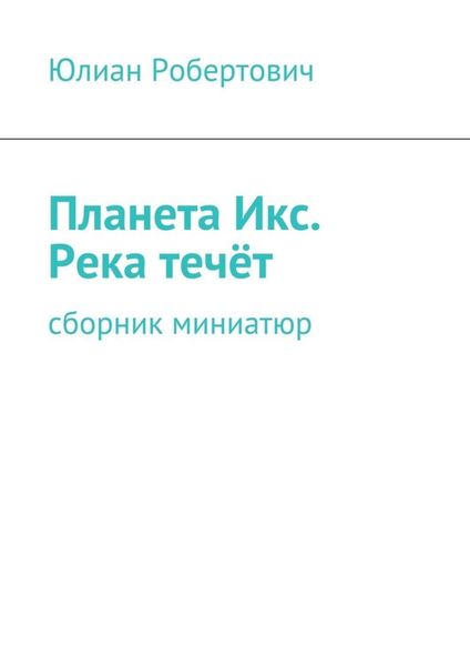 Обложка книги  «Планета Икс. Река течёт. Сборник миниатюр»