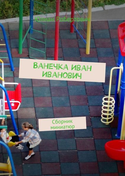 Обложка книги  «Ванечка Иван Иванович. Сборник миниатюр»