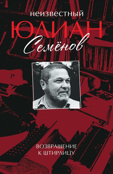 Обложка книги  «Неизвестный Юлиан Семёнов. Возвращение к Штирлицу»