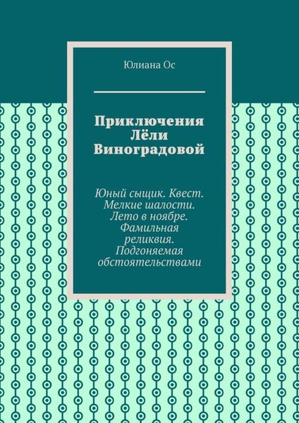 Обложка книги  «Приключения Лёли Виноградовой. Юный сыщик. Квест. Мелкие шалости. Лето в ноябре. Фамильная реликвия. Подгоняемая обстоятельствами»