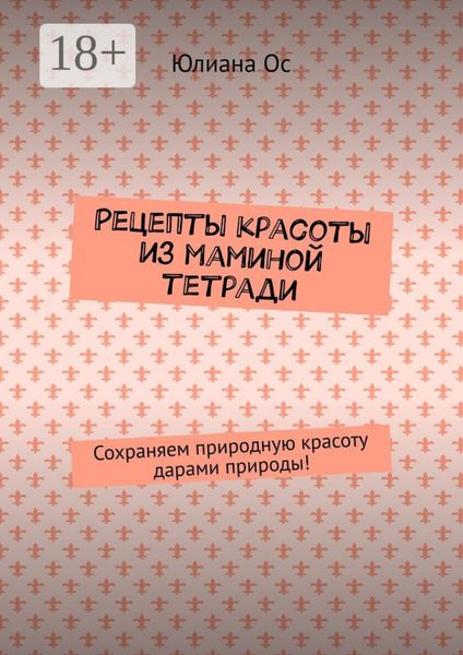 Обложка книги  «Рецепты красоты из маминой тетради. Сохраняем природную красоту дарами природы!»