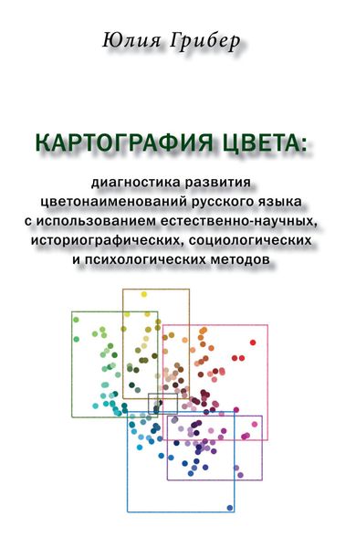 Обложка книги «Картография цвета. Диагностика развития цветонаименований русского языка с использованием естественно-научных, историографических, социологических и психологических методов»