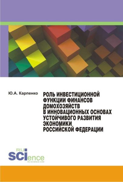 Обложка книги  «Роль инвестиционной функции финансов домохозяйств в инновационных основах устойчивого развития экономики Российской Федерации»