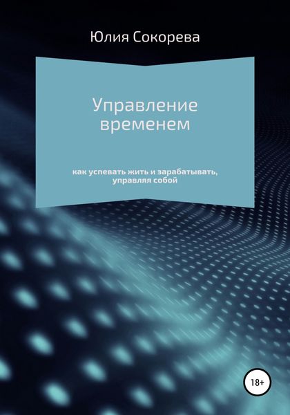Обложка книги «Управление временем – как успевать жить и зарабатывать, управляя собой»