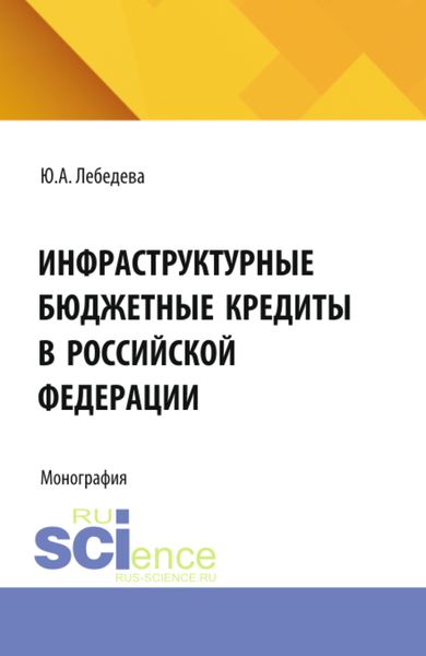 Обложка книги «Инфраструктурные бюджетные кредиты в Российской Федерации. (Аспирантура, Бакалавриат, Магистратура). Монография.»