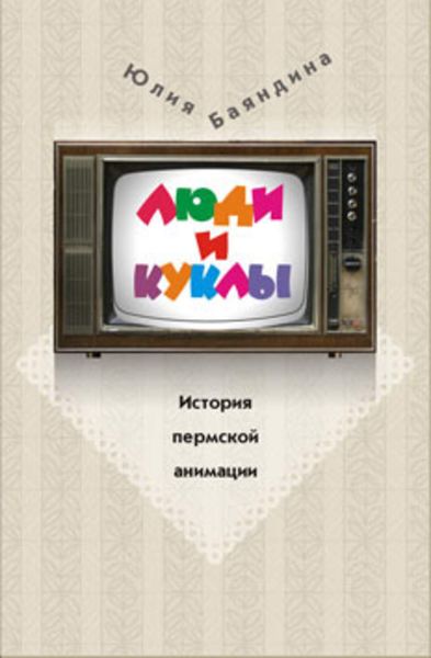 Обложка книги «Люди и куклы. История пермской анимации»