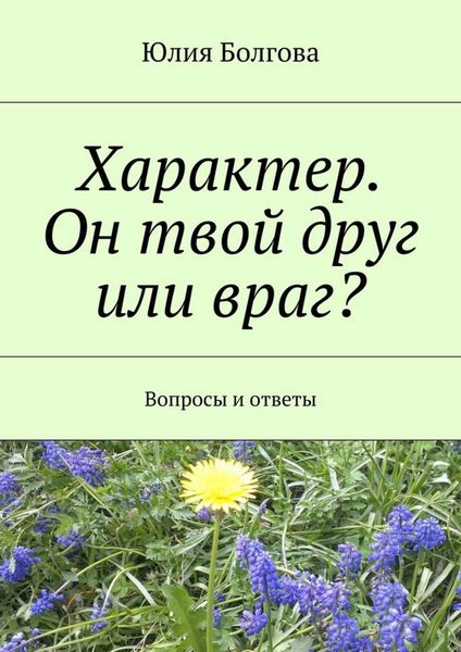 Обложка книги «Характер. Он твой друг или враг? Вопросы и ответы»
